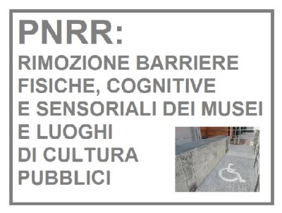 PNRR: RIMOZIONE BARRIERE FISICHE, COGNITIVE E SENSORIALI DEI MUSEI E LUOGHI DI CULTURA PUBBLICI